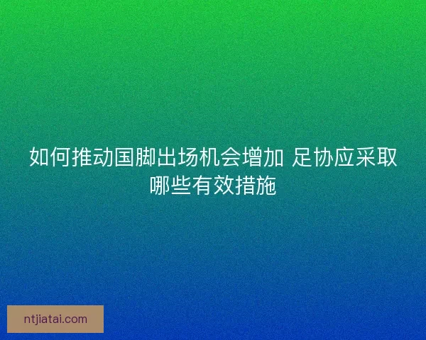 如何推动国脚出场机会增加 足协应采取哪些有效措施