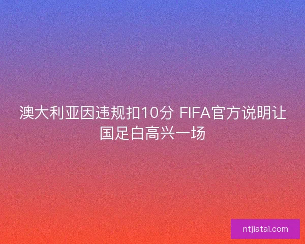 澳大利亚因违规扣10分 FIFA官方说明让国足白高兴一场 澳大利亚因违规扣10分 FIFA官方说明让国足白高兴一场