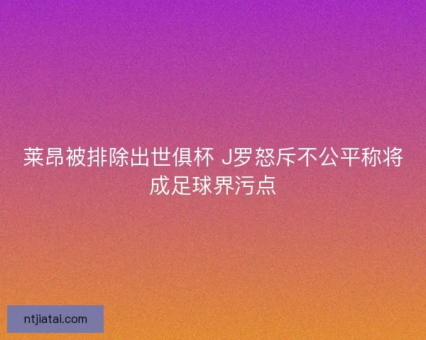 莱昂被排除出世俱杯 J罗怒斥不公平称将成足球界污点