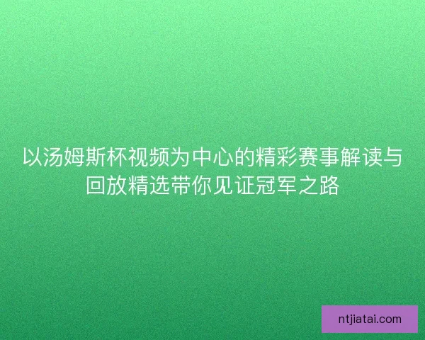 以汤姆斯杯视频为中心的精彩赛事解读与回放精选带你见证冠军之路