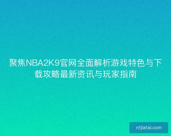 聚焦NBA2K9官网全面解析游戏特色与下载攻略最新资讯与玩家指南 聚焦NBA2K9官网全面解析游戏特色与下载攻略最新资讯与玩家指南