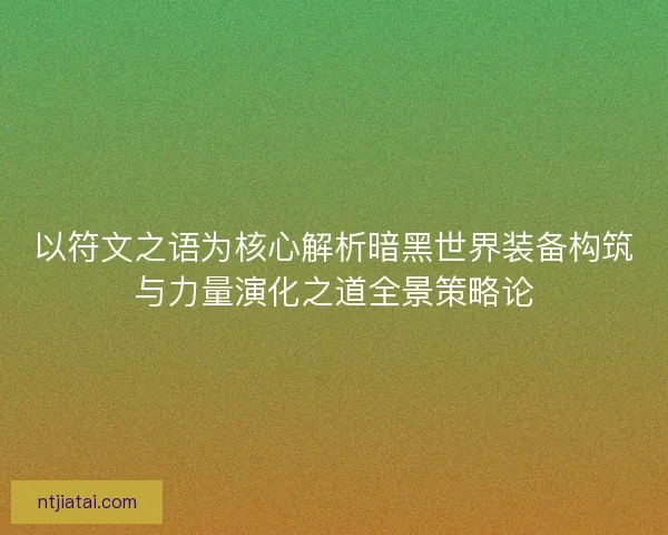 以符文之语为核心解析暗黑世界装备构筑与力量演化之道全景策略论