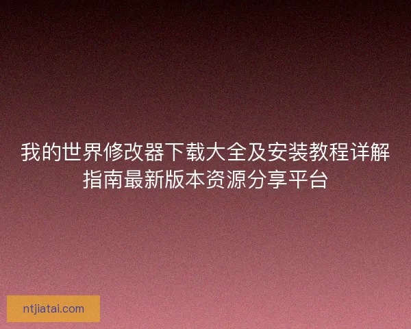我的世界修改器下载大全及安装教程详解指南最新版本资源分享平台 我的世界修改器下载大全及安装教程详解指南最新版本资源分享平台
