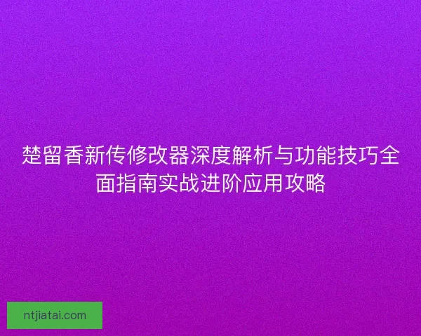 楚留香新传修改器深度解析与功能技巧全面指南实战进阶应用攻略 楚留香新传修改器深度解析与功能技巧全面指南实战进阶应用攻略