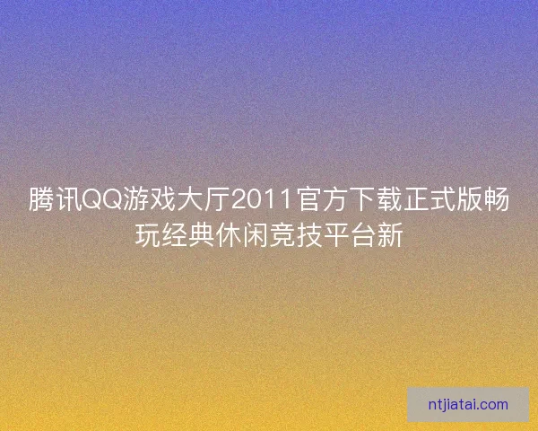 腾讯QQ游戏大厅2011官方下载正式版畅玩经典休闲竞技平台新