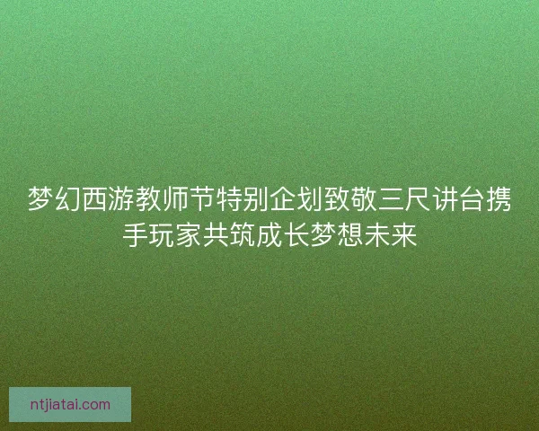 梦幻西游教师节特别企划致敬三尺讲台携手玩家共筑成长梦想未来 梦幻西游教师节特别企划致敬三尺讲台携手玩家共筑成长梦想未来