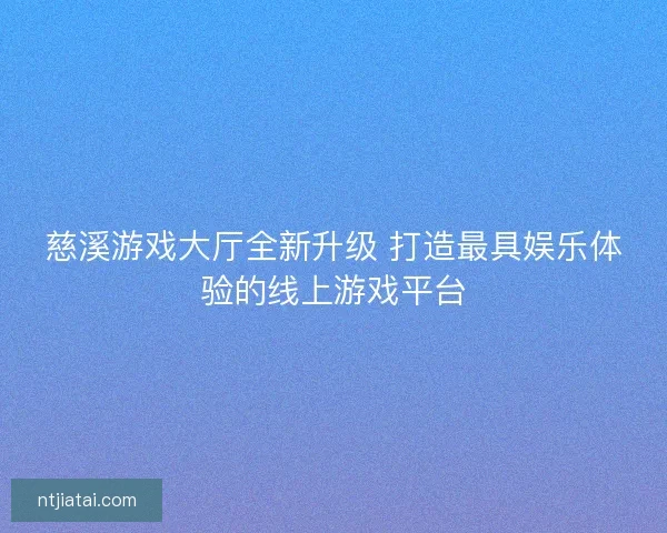 慈溪游戏大厅全新升级 打造最具娱乐体验的线上游戏平台